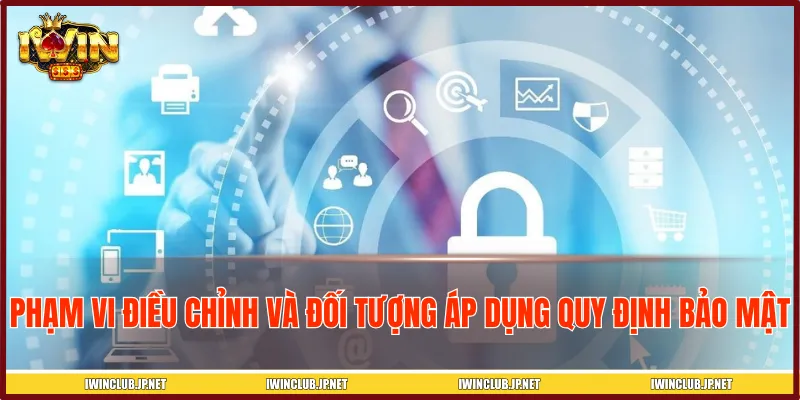 Chi tiết phạm vi áp dụng quy định bảo mật trên cổng game giải trí
