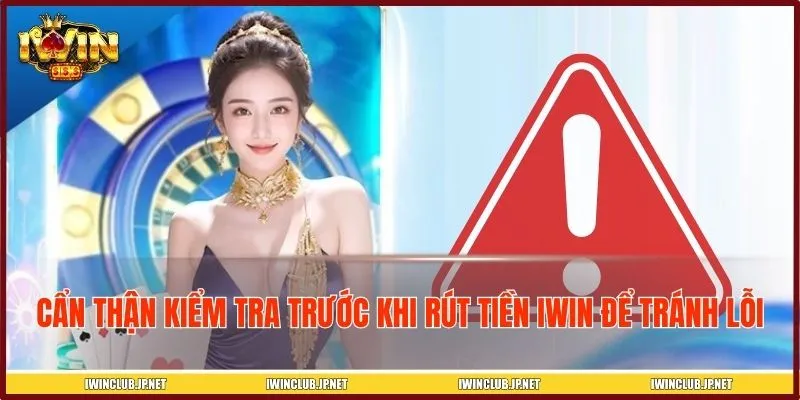 Cẩn thận kiểm tra trước khi rút tiền IWIN để tránh lỗi
