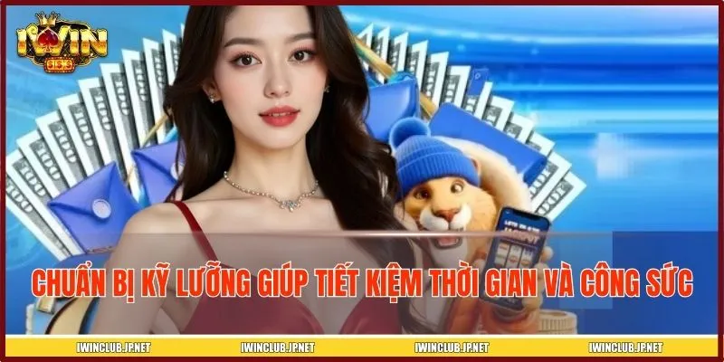 Chuẩn bị kỹ lưỡng giúp tiết kiệm thời gian và công sức